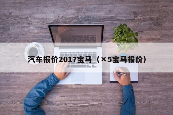汽车报价2017宝马（×5宝马报价）