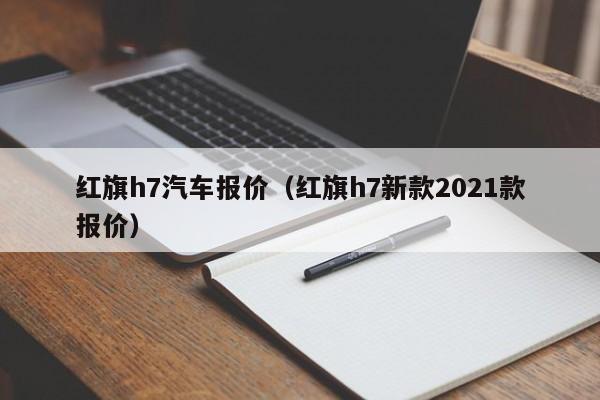 红旗h7汽车报价（红旗h7新款2021款报价）