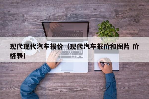 现代现代汽车报价（现代汽车报价和图片 价格表）