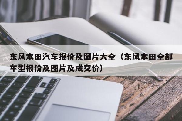 东风本田汽车报价及图片大全（东风本田全部车型报价及图片及成交价）