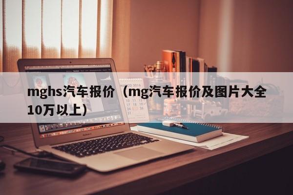 mghs汽车报价（mg汽车报价及图片大全10万以上）
