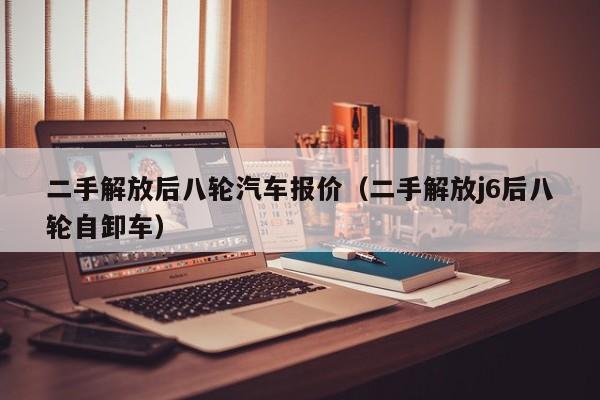 二手解放后八轮汽车报价（二手解放j6后八轮自卸车）