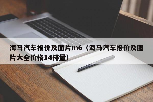 海马汽车报价及图片m6（海马汽车报价及图片大全价格14排量）