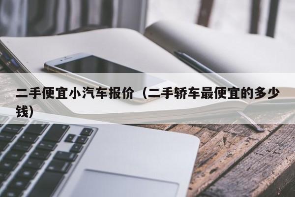 二手便宜小汽车报价（二手轿车最便宜的多少钱）