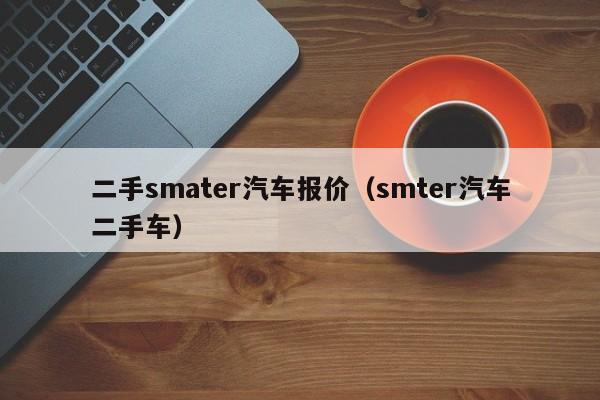 二手smater汽车报价（smter汽车二手车）