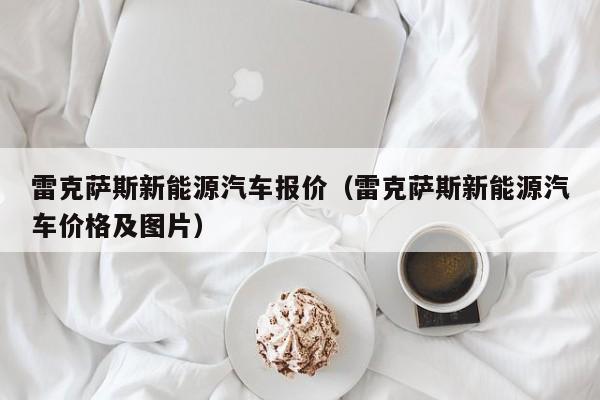 雷克萨斯新能源汽车报价（雷克萨斯新能源汽车价格及图片）