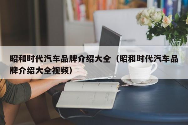 昭和时代汽车品牌介绍大全（昭和时代汽车品牌介绍大全视频）