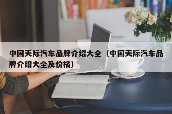 中国天际汽车品牌介绍大全（中国天际汽车品牌介绍大全及价格）