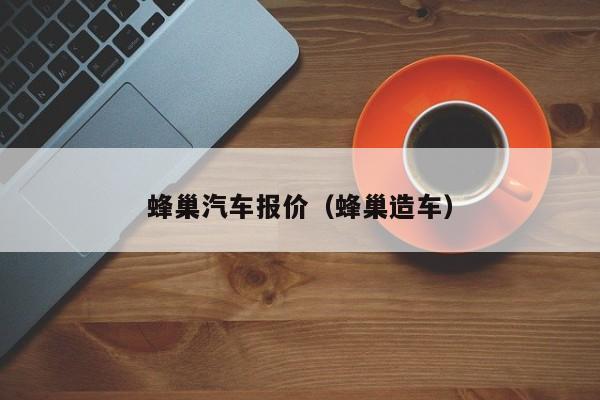 蜂巢汽车报价（蜂巢造车）
