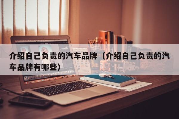 介绍自己负责的汽车品牌（介绍自己负责的汽车品牌有哪些）