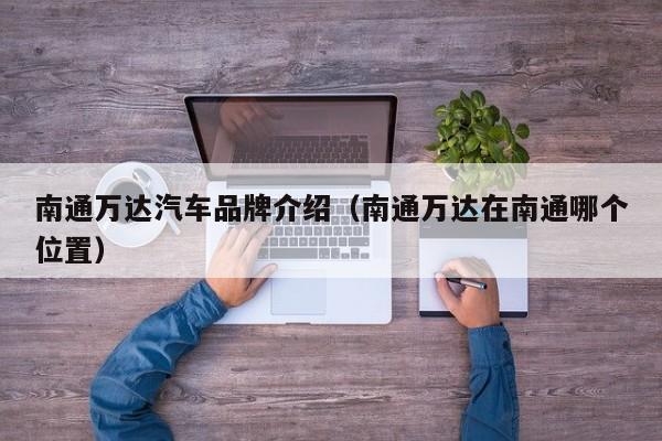 南通万达汽车品牌介绍（南通万达在南通哪个位置）