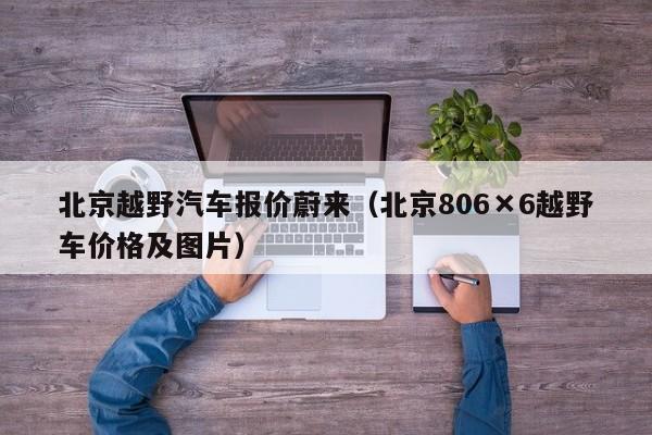 北京越野汽车报价蔚来（北京806×6越野车价格及图片）