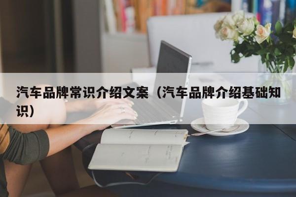 汽车品牌常识介绍文案（汽车品牌介绍基础知识）