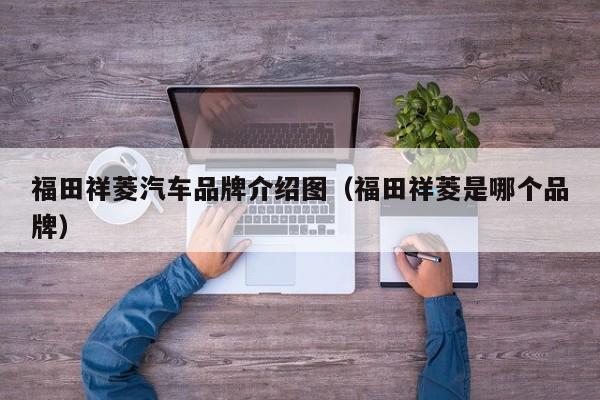 福田祥菱汽车品牌介绍图（福田祥菱是哪个品牌）