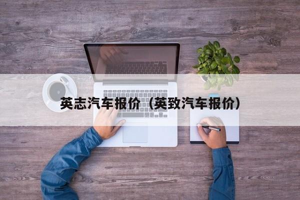 英志汽车报价（英致汽车报价）