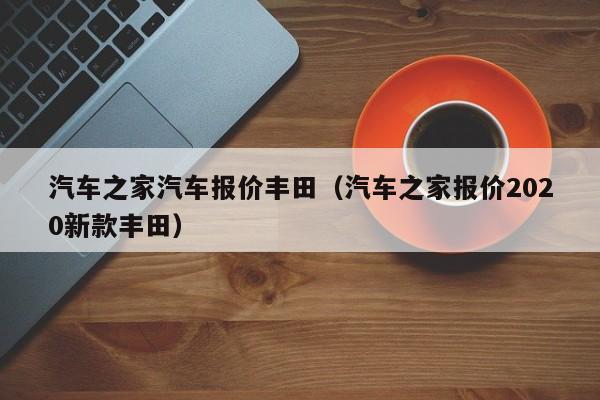 汽车之家汽车报价丰田（汽车之家报价2020新款丰田）