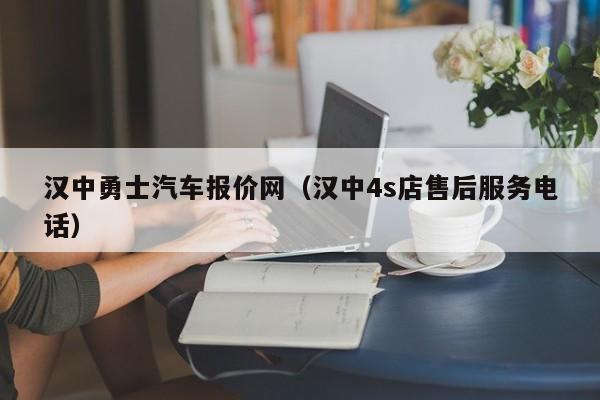 汉中勇士汽车报价网（汉中4s店售后服务电话）