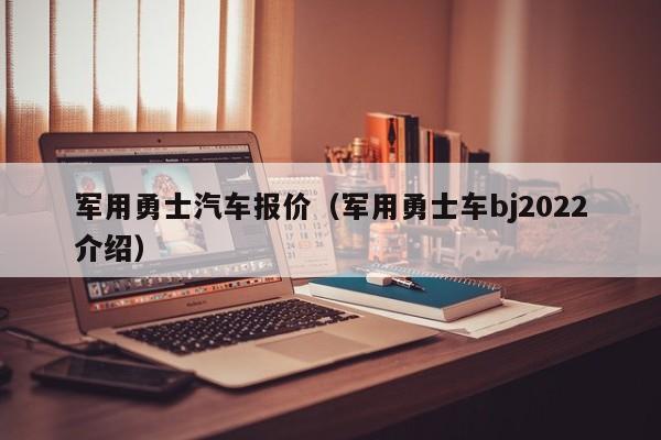 军用勇士汽车报价（军用勇士车bj2022介绍）