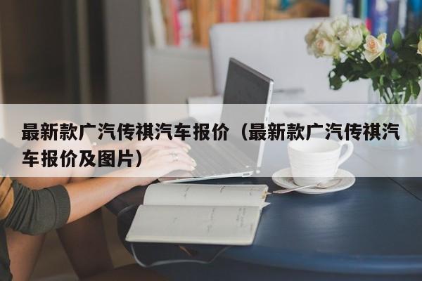 最新款广汽传祺汽车报价（最新款广汽传祺汽车报价及图片）