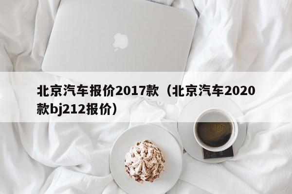 北京汽车报价2017款（北京汽车2020款bj212报价）