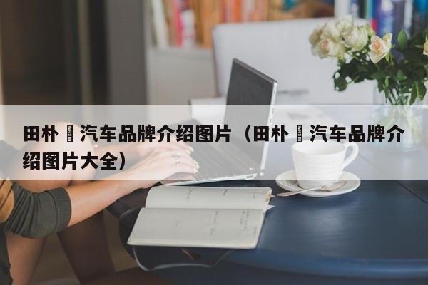 田朴珺汽车品牌介绍图片（田朴珺汽车品牌介绍图片大全）