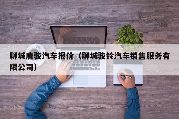 聊城唐骏汽车报价（聊城骏铃汽车销售服务有限公司）