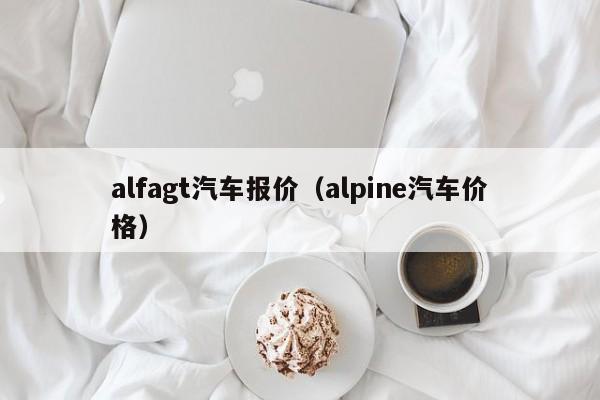 alfagt汽车报价（alpine汽车价格）
