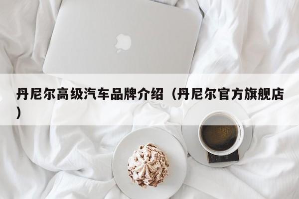丹尼尔高级汽车品牌介绍（丹尼尔官方旗舰店）