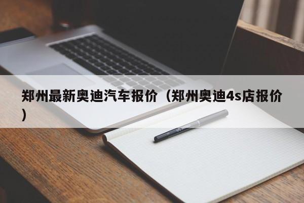 郑州最新奥迪汽车报价（郑州奥迪4s店报价）