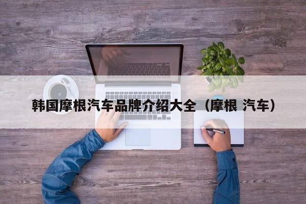 韩国摩根汽车品牌介绍大全（摩根 汽车）