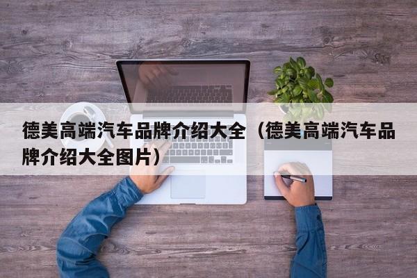德美高端汽车品牌介绍大全（德美高端汽车品牌介绍大全图片）