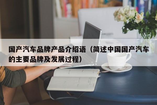国产汽车品牌产品介绍语（简述中国国产汽车的主要品牌及发展过程）