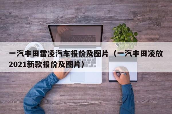 一汽丰田雷凌汽车报价及图片（一汽丰田凌放2021新款报价及图片）