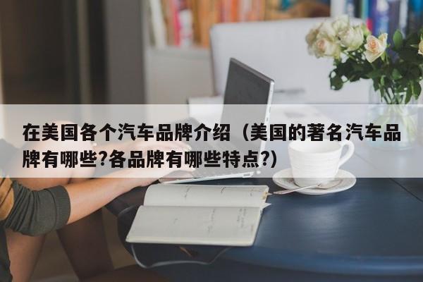 在美国各个汽车品牌介绍（美国的著名汽车品牌有哪些?各品牌有哪些特点?）