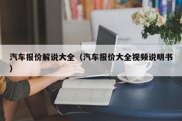 汽车报价解说大全（汽车报价大全视频说明书）