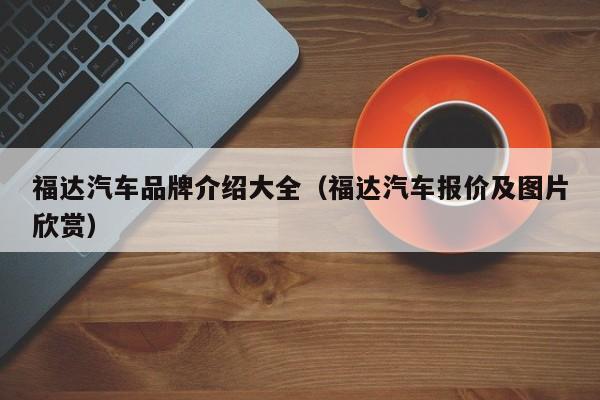 福达汽车品牌介绍大全（福达汽车报价及图片欣赏）