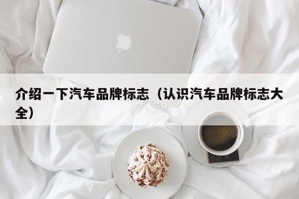 介绍一下汽车品牌标志（认识汽车品牌标志大全）