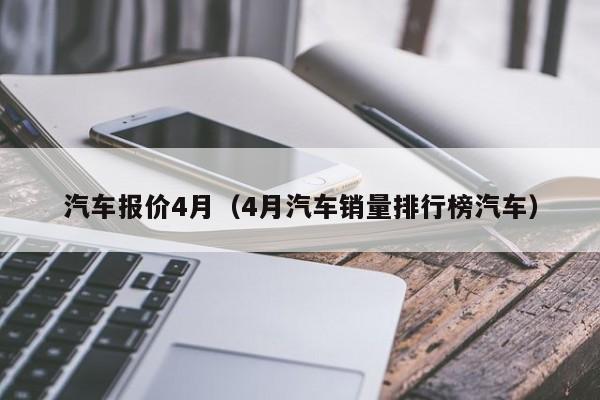 汽车报价4月（4月汽车销量排行榜汽车）