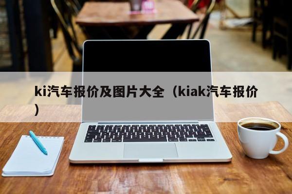 ki汽车报价及图片大全（kiak汽车报价）