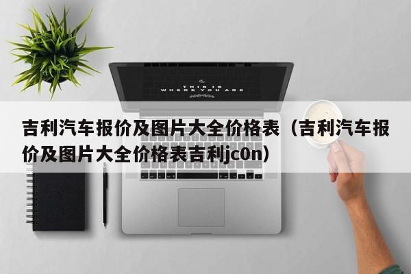 吉利汽车报价及图片大全价格表（吉利汽车报价及图片大全价格表吉利jc0n）