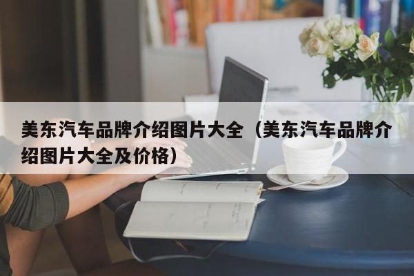 美东汽车品牌介绍图片大全（美东汽车品牌介绍图片大全及价格）