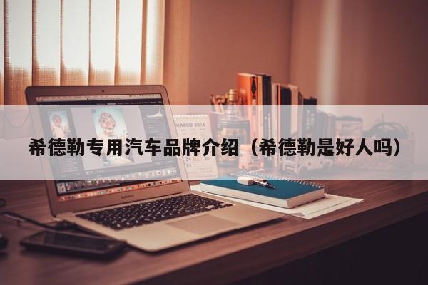 希德勒专用汽车品牌介绍（希德勒是好人吗）