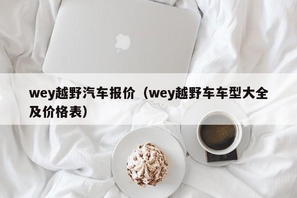 wey越野汽车报价（wey越野车车型大全及价格表）