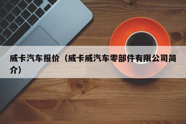 威卡汽车报价（威卡威汽车零部件有限公司简介）