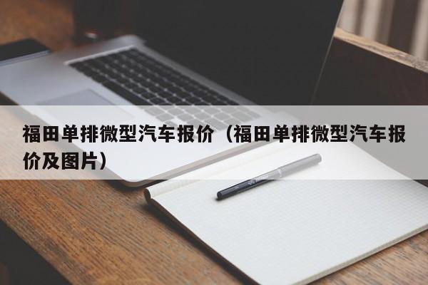 福田单排微型汽车报价（福田单排微型汽车报价及图片）
