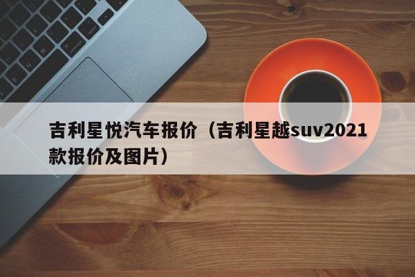 吉利星悦汽车报价（吉利星越suv2021款报价及图片）