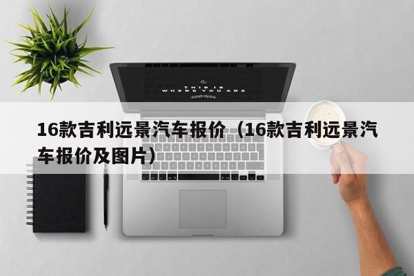 16款吉利远景汽车报价（16款吉利远景汽车报价及图片）