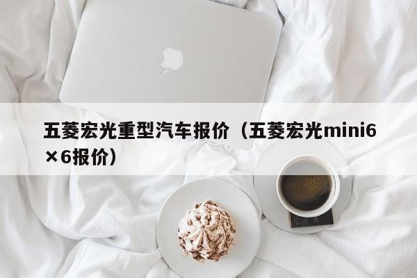 五菱宏光重型汽车报价（五菱宏光mini6×6报价）
