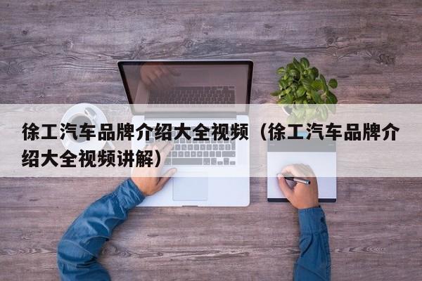 徐工汽车品牌介绍大全视频（徐工汽车品牌介绍大全视频讲解）