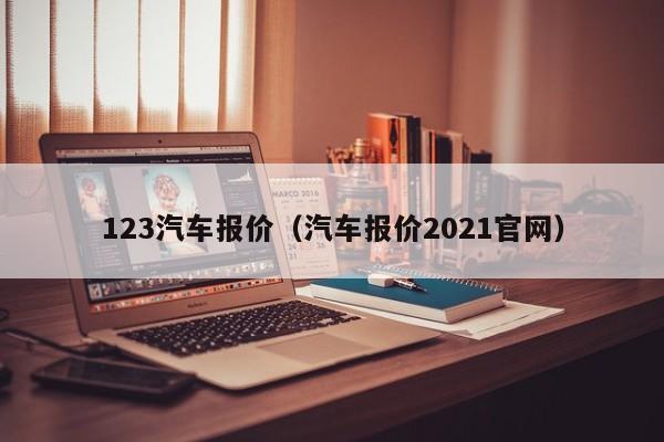 123汽车报价（汽车报价2021官网）